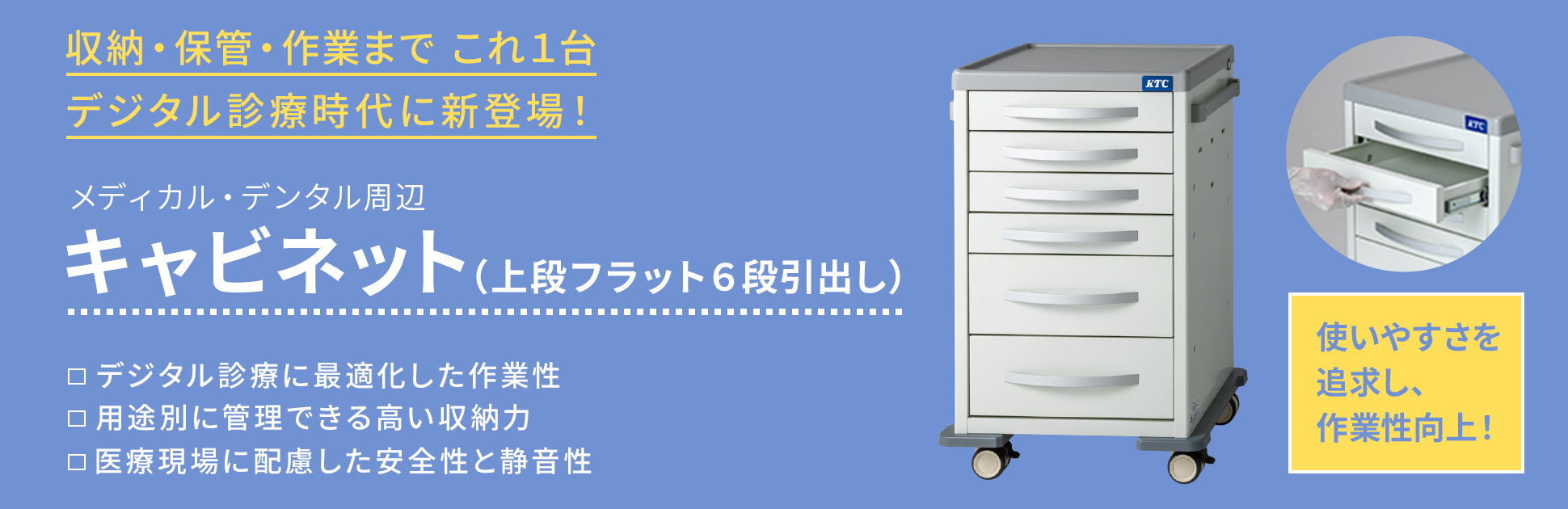 収納・保管・作業まで これ1台 デジタル診療時代に新登場！キャビネット上段フラット6段引出し